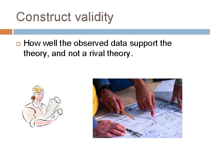 Construct validity How well the observed data support theory, and not a rival theory.