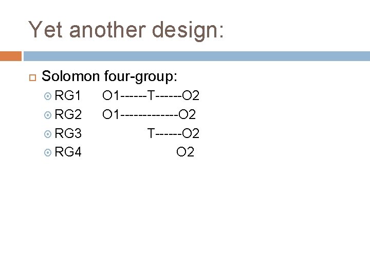 Yet another design: Solomon four-group: RG 1 RG 2 RG 3 RG 4 O