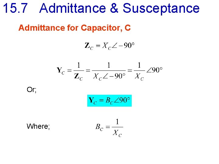 15. 7 Admittance & Susceptance Admittance for Capacitor, C Or; Where; 