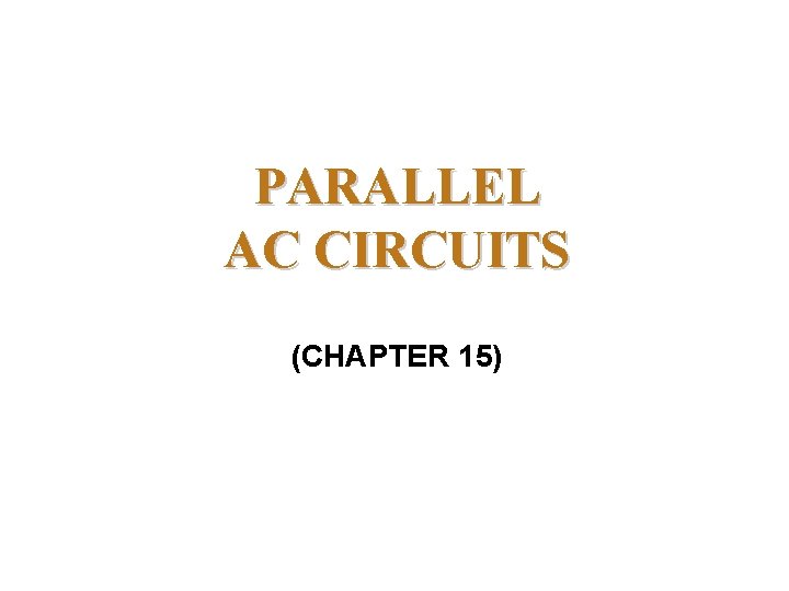 PARALLEL AC CIRCUITS (CHAPTER 15) 