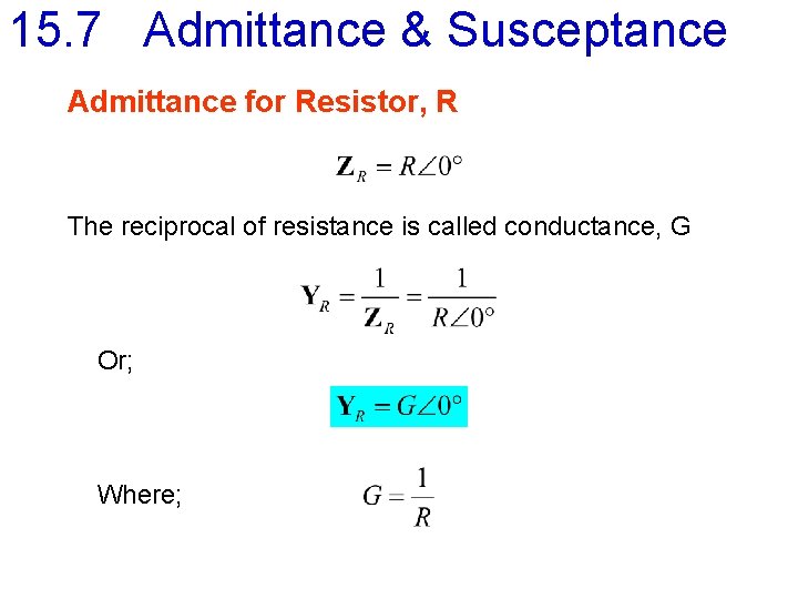 15. 7 Admittance & Susceptance Admittance for Resistor, R The reciprocal of resistance is