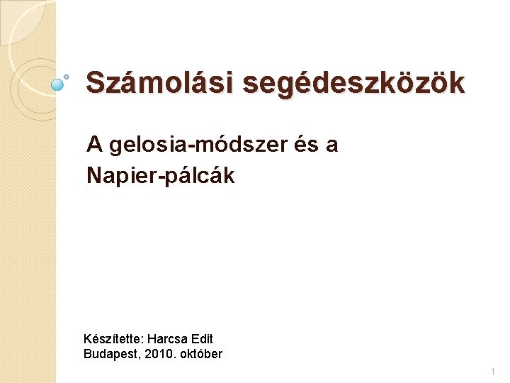 Számolási segédeszközök A gelosia-módszer és a Napier-pálcák Készítette: Harcsa Edit Budapest, 2010. október 1