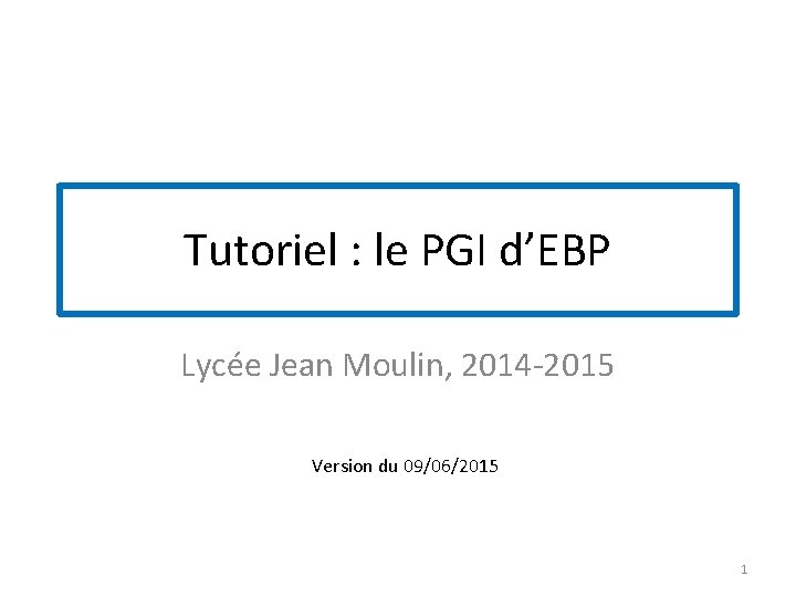 Tutoriel : le PGI d’EBP Lycée Jean Moulin, 2014 -2015 Version du 09/06/2015 1