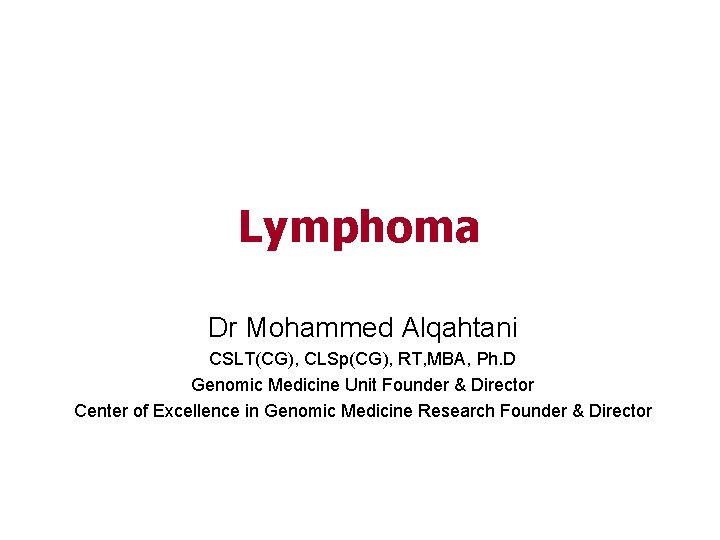 Lymphoma Dr Mohammed Alqahtani CSLT(CG), CLSp(CG), RT, MBA, Ph. D Genomic Medicine Unit Founder