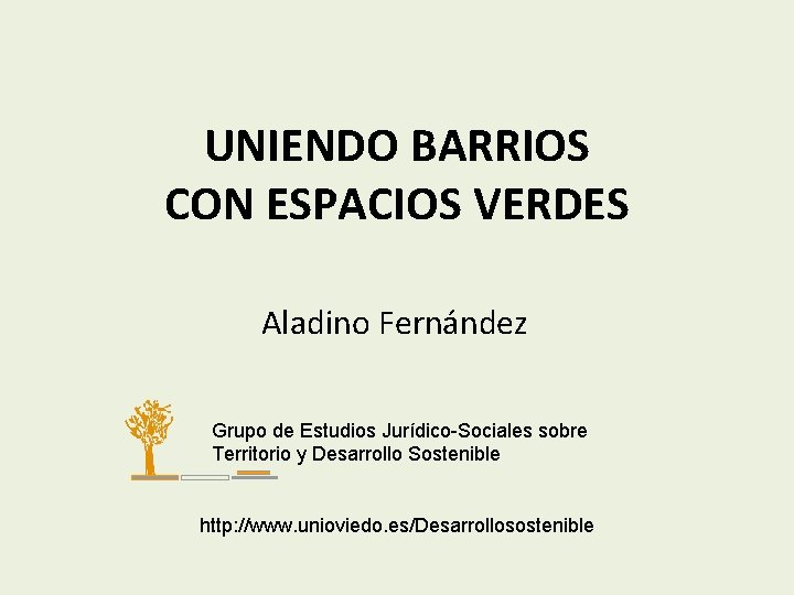 UNIENDO BARRIOS CON ESPACIOS VERDES Aladino Fernández Grupo de Estudios Jurídico-Sociales sobre Territorio y