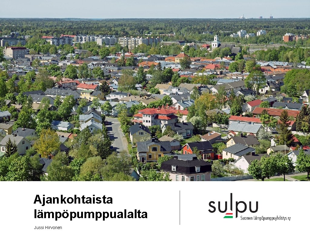 Ajankohtaista lämpöpumppualalta Jussi Hirvonen Ajankohtaista lämpöpumppualalta Jussi Hirvonen