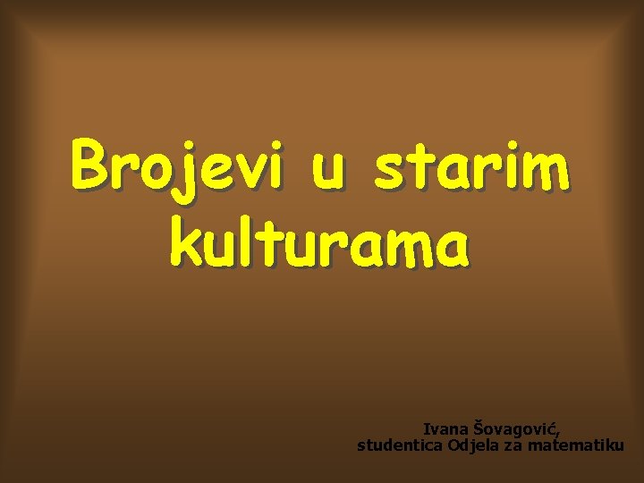 Brojevi u starim kulturama Ivana Šovagović, studentica Odjela za matematiku 