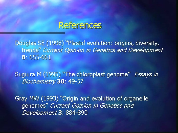 References Douglas SE (1998) “Plastid evolution: origins, diversity, trends” Current Opinion in Genetics and