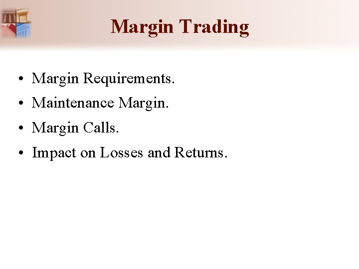 Margin Trading • Margin Requirements. • Maintenance Margin. • Margin Calls. • Impact on Margin Trading • Margin Requirements. • Maintenance Margin. • Margin Calls. • Impact on