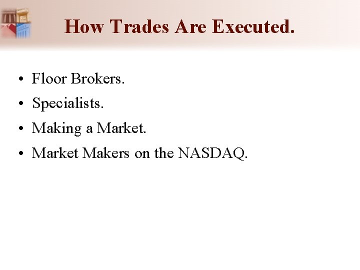 How Trades Are Executed. • Floor Brokers. • Specialists. • Making a Market. • How Trades Are Executed. • Floor Brokers. • Specialists. • Making a Market. •