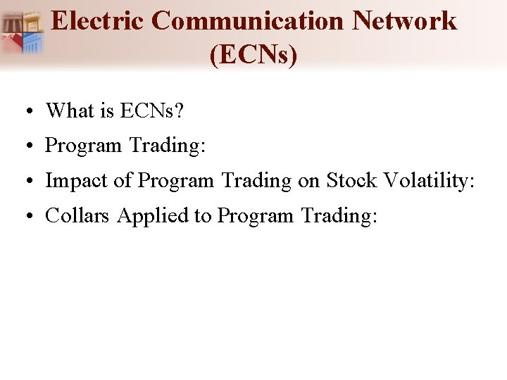 Electric Communication Network (ECNs) • What is ECNs? • Program Trading: • Impact of Electric Communication Network (ECNs) • What is ECNs? • Program Trading: • Impact of