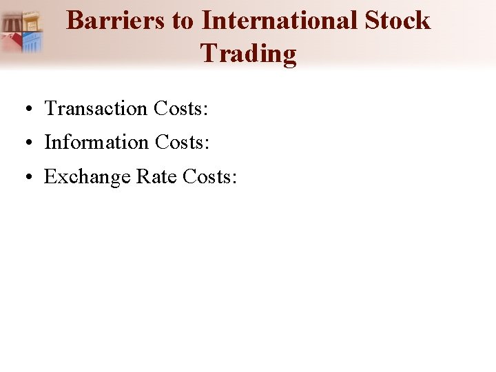Barriers to International Stock Trading • Transaction Costs: • Information Costs: • Exchange Rate Barriers to International Stock Trading • Transaction Costs: • Information Costs: • Exchange Rate