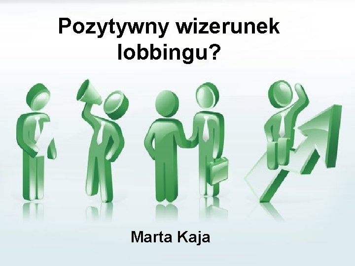 Pozytywny wizerunek lobbingu? Marta Kaja 