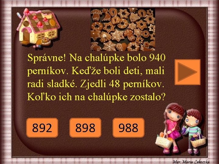Správne! Na chalúpke bolo 940 perníkov. Keďže boli deti, mali radi sladké. Zjedli 48