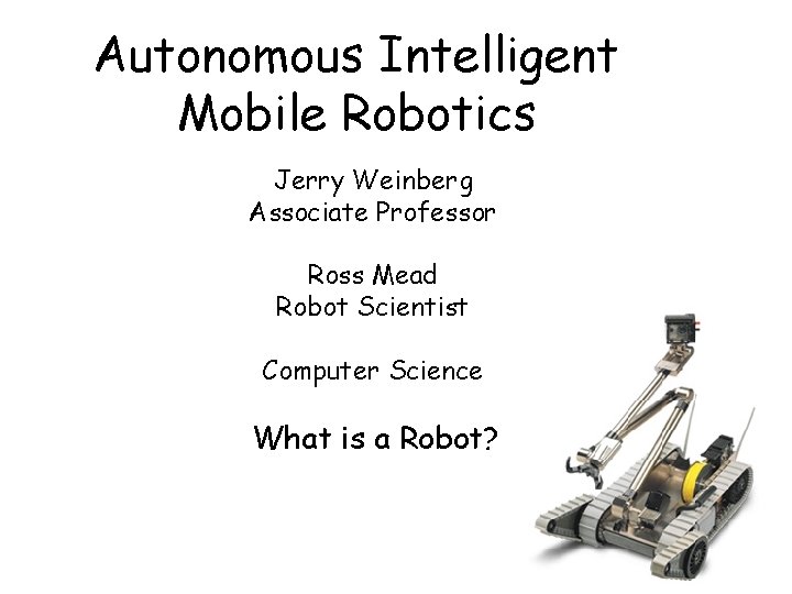Autonomous Intelligent Mobile Robotics Jerry Weinberg Associate Professor Ross Mead Robot Scientist Computer Science