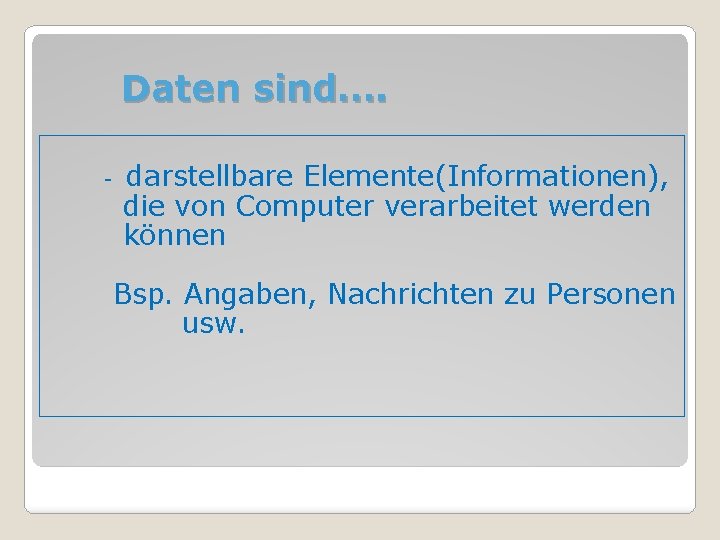 Daten sind…. - darstellbare Elemente(Informationen), die von Computer verarbeitet werden können Bsp. Angaben, Nachrichten