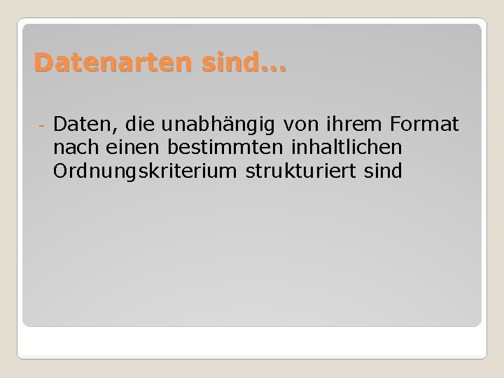 Datenarten sind… - Daten, die unabhängig von ihrem Format nach einen bestimmten inhaltlichen Ordnungskriterium