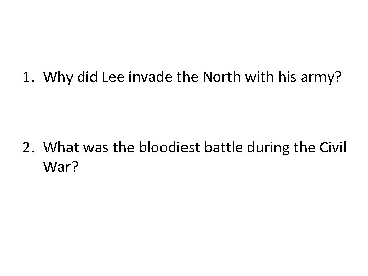 1. Why did Lee invade the North with his army? 2. What was the 1. Why did Lee invade the North with his army? 2. What was the