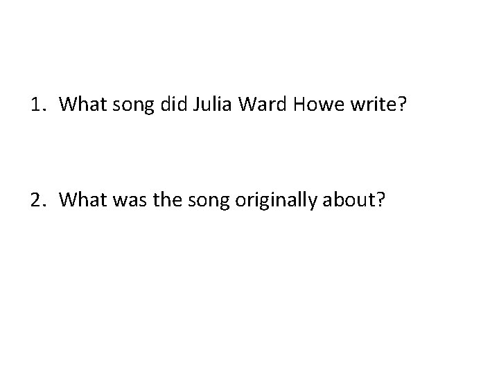 1. What song did Julia Ward Howe write? 2. What was the song originally