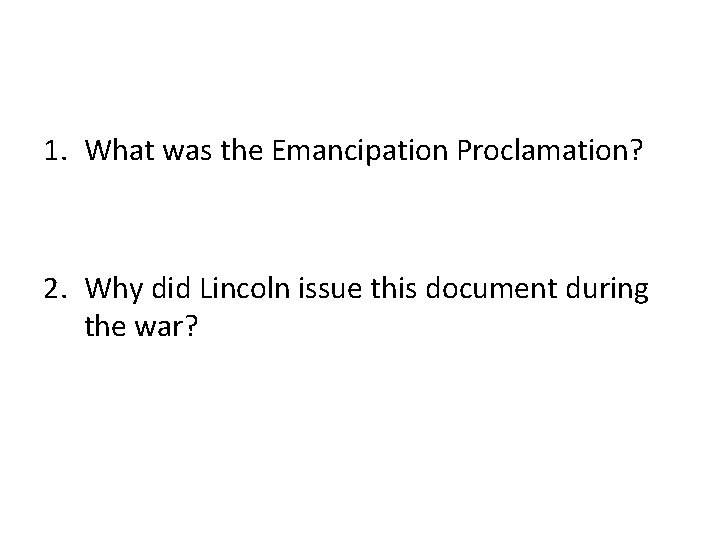 1. What was the Emancipation Proclamation? 2. Why did Lincoln issue this document during