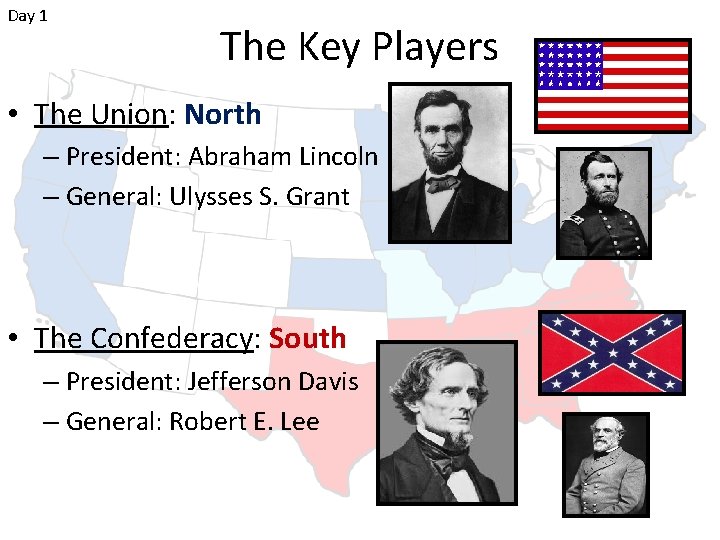 Day 1 The Key Players • The Union: North – President: Abraham Lincoln –