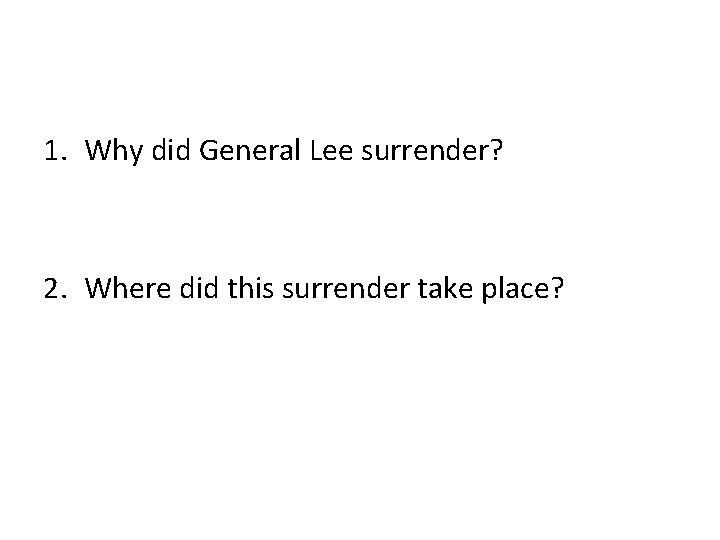 1. Why did General Lee surrender? 2. Where did this surrender take place? 1. Why did General Lee surrender? 2. Where did this surrender take place?