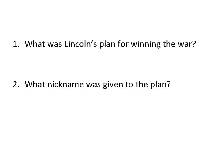 1. What was Lincoln’s plan for winning the war? 2. What nickname was given 1. What was Lincoln’s plan for winning the war? 2. What nickname was given