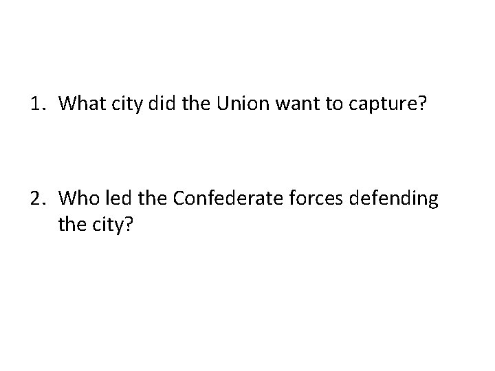 1. What city did the Union want to capture? 2. Who led the Confederate 1. What city did the Union want to capture? 2. Who led the Confederate