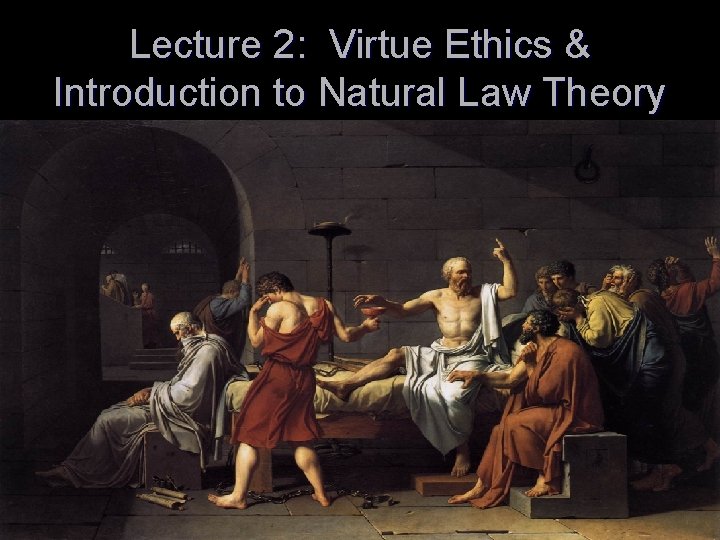 Lecture 2: Virtue Ethics & Introduction to Natural Law Theory 