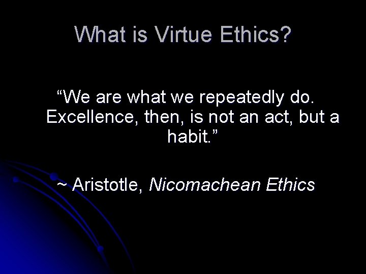 What is Virtue Ethics? “We are what we repeatedly do. Excellence, then, is not