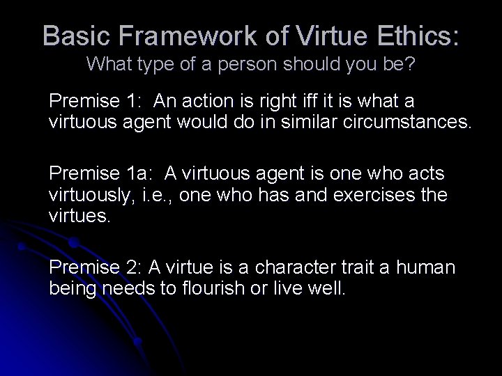 Basic Framework of Virtue Ethics: What type of a person should you be? Premise