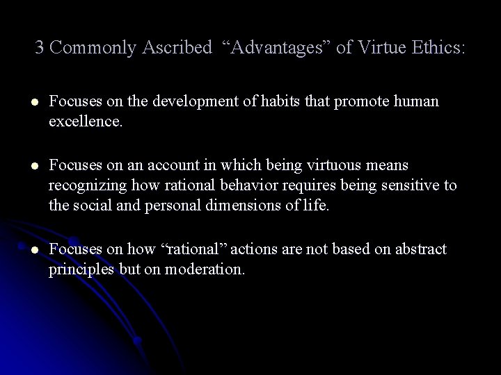 3 Commonly Ascribed “Advantages” of Virtue Ethics: l Focuses on the development of habits