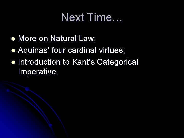 Next Time… More on Natural Law; l Aquinas’ four cardinal virtues; l Introduction to