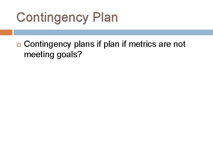 Contingency Plan Contingency plans if plan if metrics are not meeting goals? 