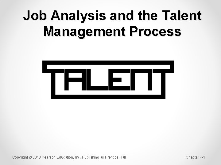 Job Analysis and the Talent Management Process Copyright © 2013 Pearson Education, Inc. Publishing