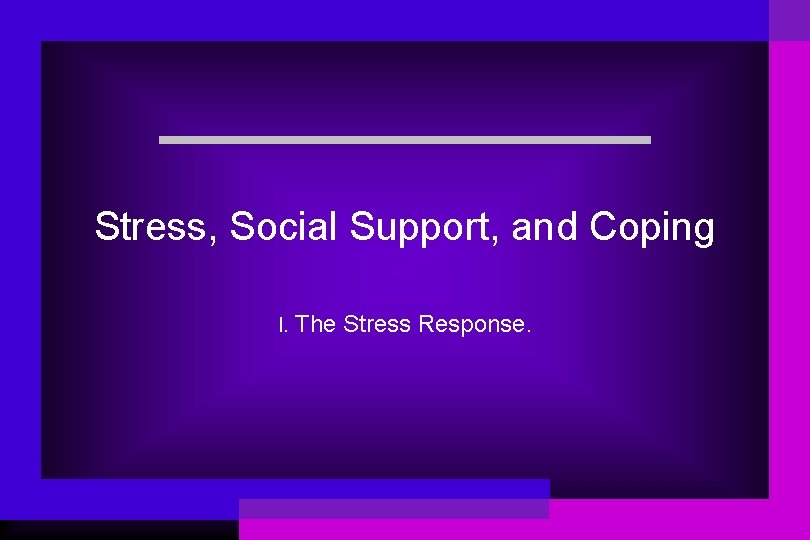 Stress, Social Support, and Coping I. The Stress Response. 