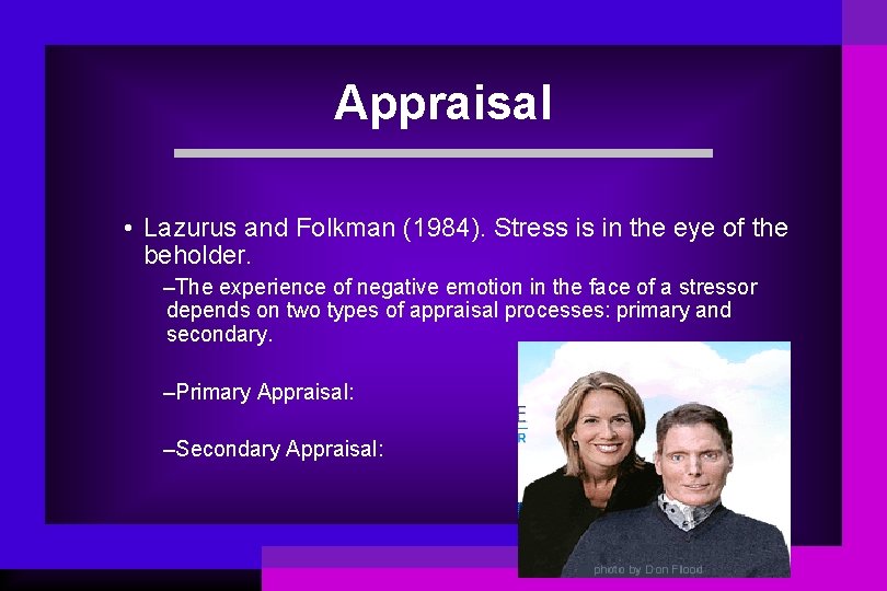 Appraisal • Lazurus and Folkman (1984). Stress is in the eye of the beholder.