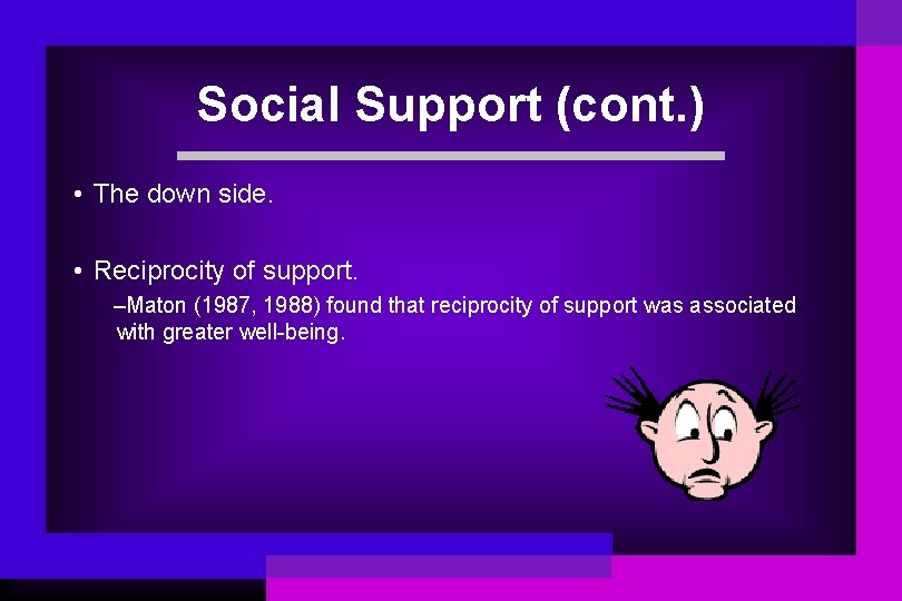 Social Support (cont. ) • The down side. • Reciprocity of support. –Maton (1987,