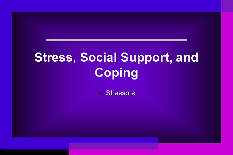 Stress, Social Support, and Coping II. Stressors 