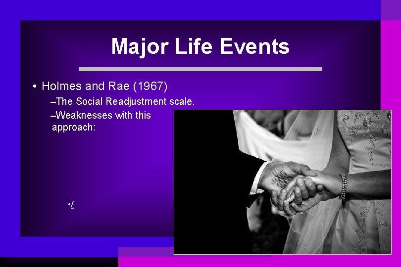 Major Life Events • Holmes and Rae (1967) –The Social Readjustment scale. –Weaknesses with