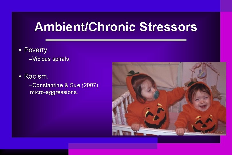 Ambient/Chronic Stressors • Poverty. –Vicious spirals. • Racism. –Constantine & Sue (2007) micro-aggressions. 