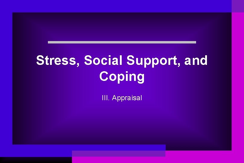 Stress, Social Support, and Coping III. Appraisal 