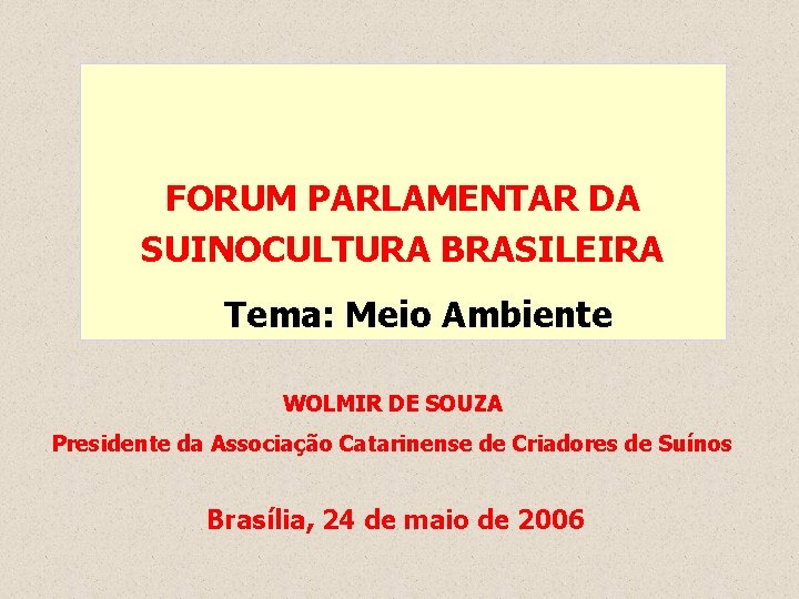 FORUM PARLAMENTAR DA SUINOCULTURA BRASILEIRA Tema: Meio Ambiente WOLMIR DE SOUZA Presidente da Associação
