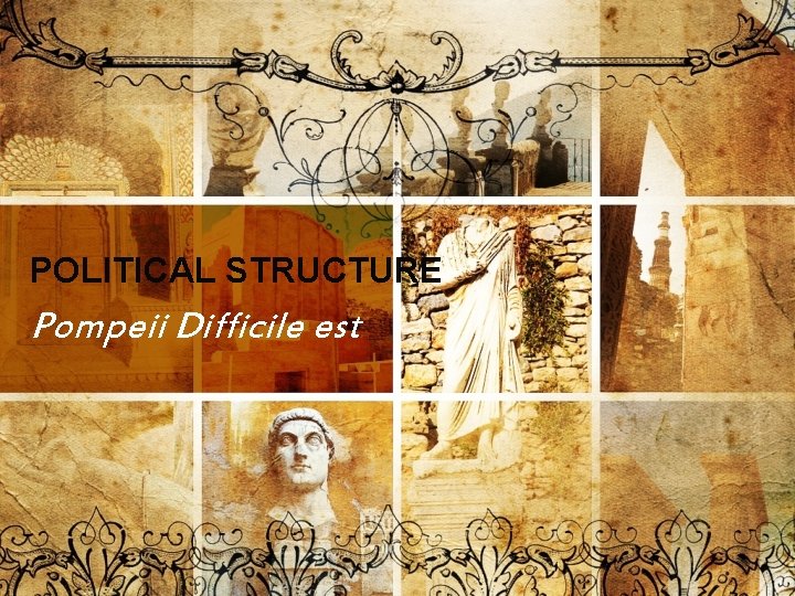 POLITICAL STRUCTURE Pompeii Difficile est POLITICAL STRUCTURE Pompeii Difficile est