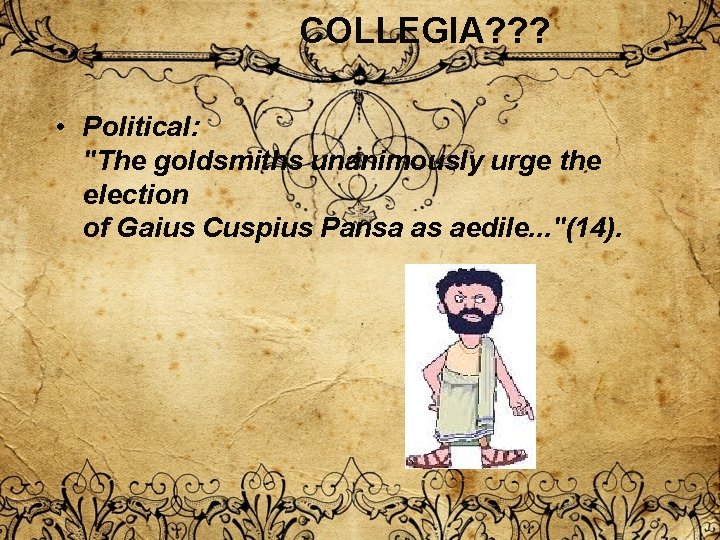 COLLEGIA? ? ? • Political: "The goldsmiths unanimously urge the election of Gaius Cuspius COLLEGIA? ? ? • Political: "The goldsmiths unanimously urge the election of Gaius Cuspius