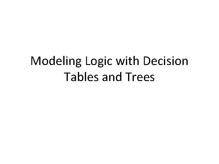 Modeling Logic with Decision Tables and Trees 