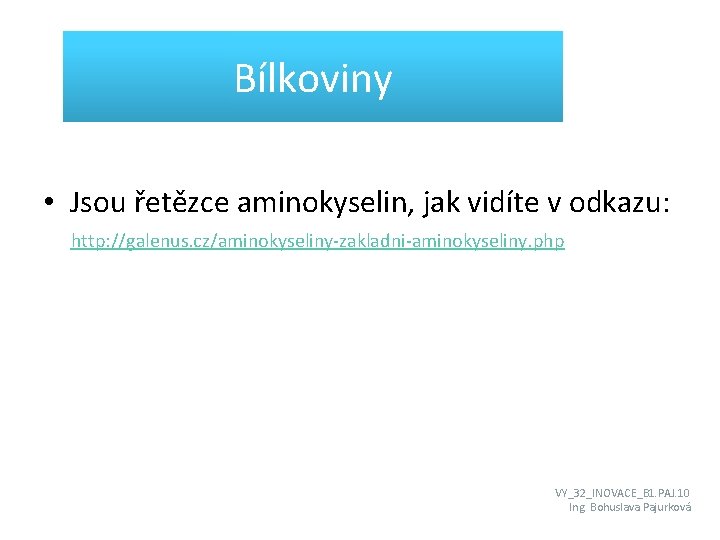 Bílkoviny • Jsou řetězce aminokyselin, jak vidíte v odkazu: http: //galenus. cz/aminokyseliny-zakladni-aminokyseliny. php VY_32_INOVACE_B