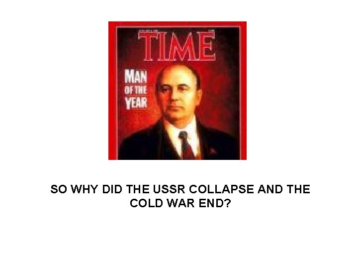 SO WHY DID THE USSR COLLAPSE AND THE COLD WAR END? 