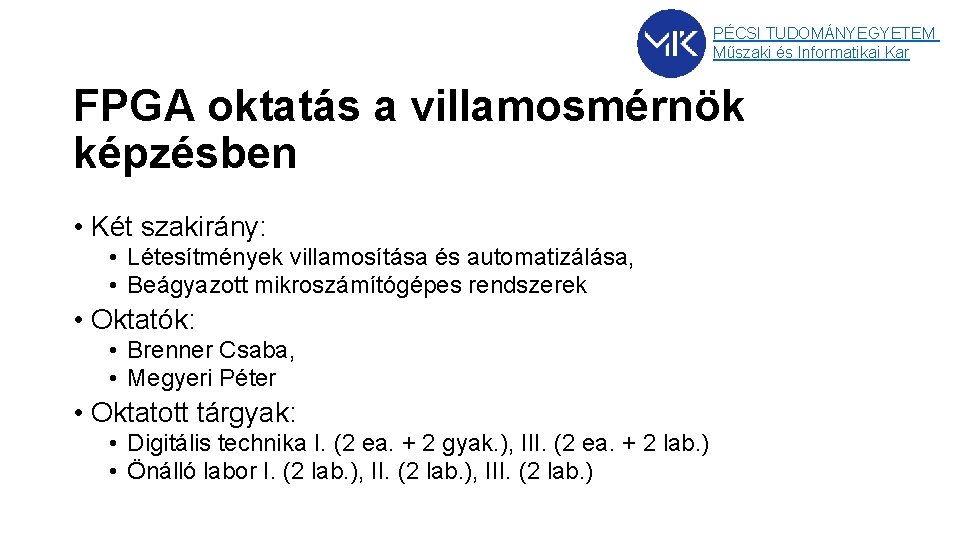 PÉCSI TUDOMÁNYEGYETEM Műszaki és Informatikai Kar FPGA oktatás a villamosmérnök képzésben • Két szakirány: PÉCSI TUDOMÁNYEGYETEM Műszaki és Informatikai Kar FPGA oktatás a villamosmérnök képzésben • Két szakirány: