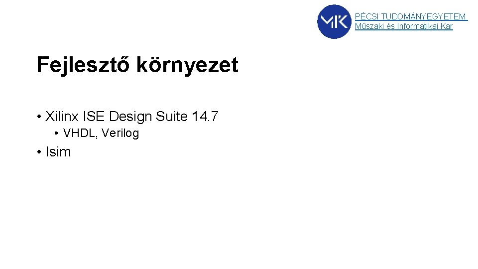 PÉCSI TUDOMÁNYEGYETEM Műszaki és Informatikai Kar Fejlesztő környezet • Xilinx ISE Design Suite 14. PÉCSI TUDOMÁNYEGYETEM Műszaki és Informatikai Kar Fejlesztő környezet • Xilinx ISE Design Suite 14.